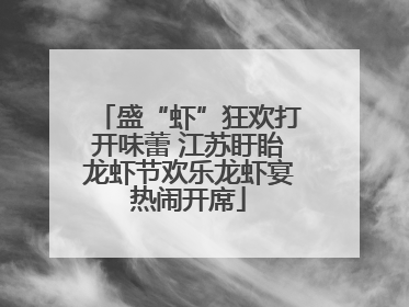 盛“虾”狂欢打开味蕾 江苏盱眙龙虾节欢乐龙虾宴热闹开席