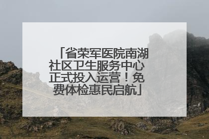 省荣军医院南湖社区卫生服务中心正式投入运营！免费体检惠民启航