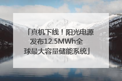 真机下线！阳光电源发布12.5MWh全球最大容量储能系统