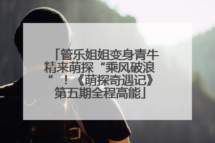 管乐姐姐变身青牛精来萌探“乘风破浪”！《萌探奇遇记》第五期全程高能