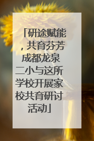 研途赋能，共育芬芳 成都龙泉二小与这所学校开展家校共育研讨活动