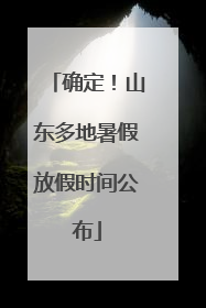确定！山东多地暑假放假时间公布