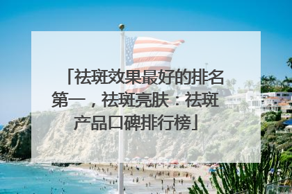 祛斑效果最好的排名第一，祛斑亮肤：祛斑产品口碑排行榜