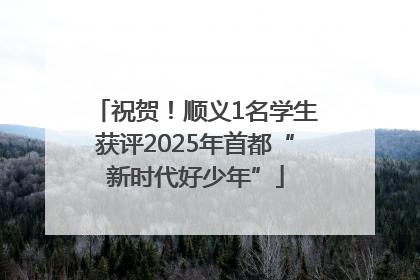 祝贺！顺义1名学生获评2025年首都“新时代好少年”