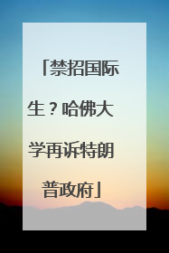 禁招国际生？哈佛大学再诉特朗普政府