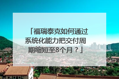 福瑞泰克如何通过系统化能力把交付周期缩短至8个月？