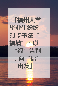 福州大学毕业生纷纷打卡书法“福墙”：以“福”告别，向“福”出发