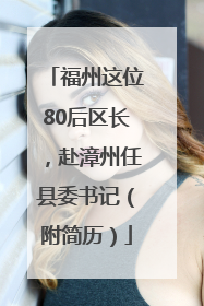 福州这位80后区长，赴漳州任县委书记（附简历）