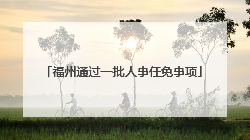 福州通过一批人事任免事项