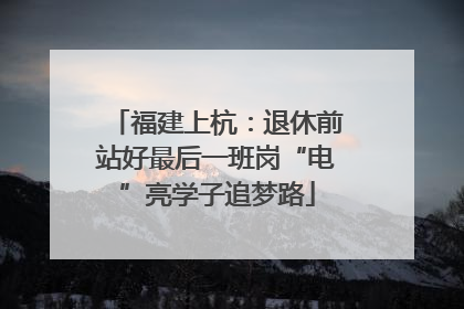 福建上杭：退休前站好最后一班岗“电”亮学子追梦路