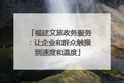 福建文旅政务服务：让企业和群众触摸到速度和温度