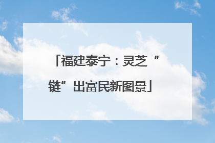 福建泰宁：灵芝“链”出富民新图景
