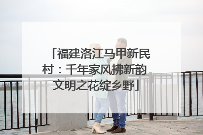 福建洛江马甲新民村：千年家风拂新韵 文明之花绽乡野