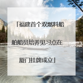 福建首个双燃料船舶船员培养见习点在厦门挂牌成立
