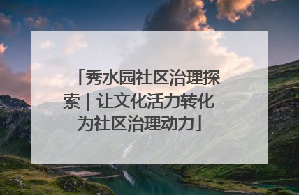 秀水园社区治理探索｜让文化活力转化为社区治理动力