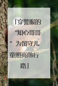 穿警服的“知心哥哥”为留守儿童照亮前行路