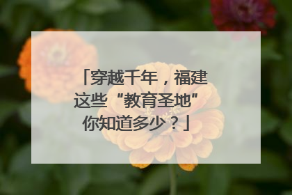 穿越千年，福建这些“教育圣地”你知道多少？