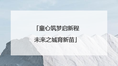 童心筑梦启新程 未来之城育新苗