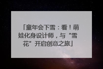 童年会下雪：看！萌娃化身设计师，与“雪花”开启创意之旅