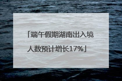 端午假期湖南出入境人数预计增长17%