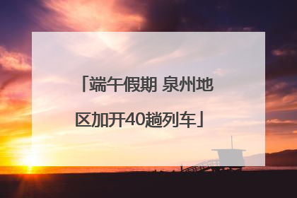 端午假期 泉州地区加开40趟列车