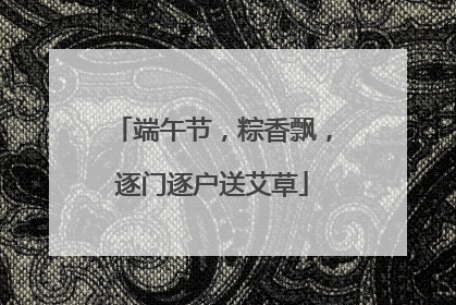 端午节，粽香飘，逐门逐户送艾草