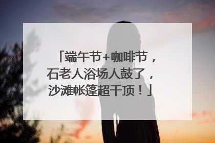 端午节+咖啡节，石老人浴场人鼓了，沙滩帐篷超千顶！