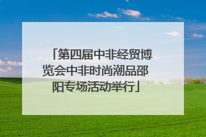 第四届中非经贸博览会中非时尚潮品邵阳专场活动举行