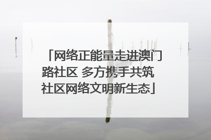 网络正能量走进澳门路社区 多方携手共筑社区网络文明新生态
