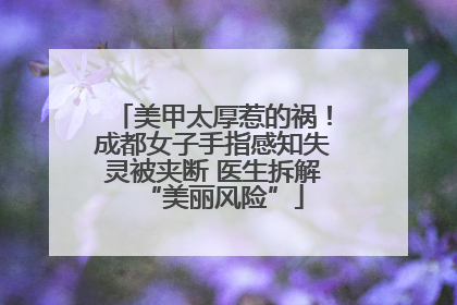 美甲太厚惹的祸！成都女子手指感知失灵被夹断 医生拆解“美丽风险”
