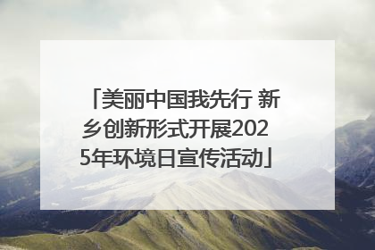 美丽中国我先行 新乡创新形式开展2025年环境日宣传活动