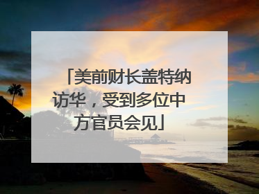 美前财长盖特纳访华，受到多位中方官员会见