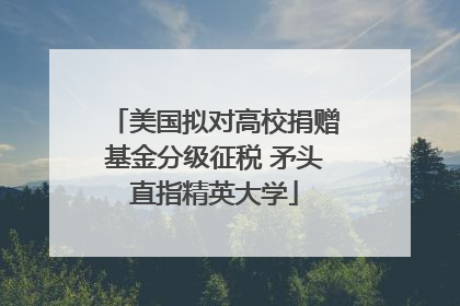 美国拟对高校捐赠基金分级征税 矛头直指精英大学