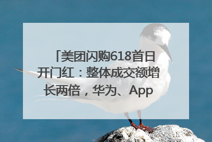 美团闪购618首日开门红：整体成交额增长两倍，华为、Apple、沃尔玛等近800个品牌翻倍增长