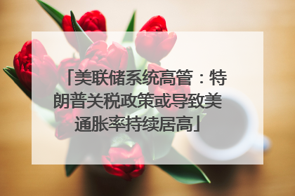 美联储系统高管：特朗普关税政策或导致美通胀率持续居高