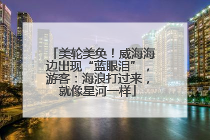 美轮美奂！威海海边出现“蓝眼泪”，游客：海浪打过来，就像星河一样
