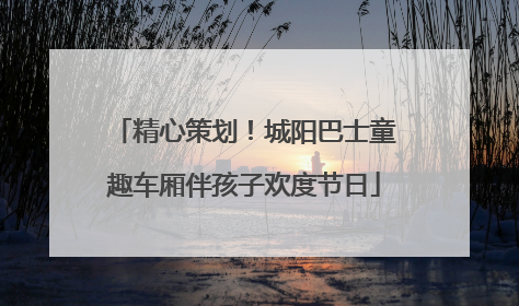 精心策划！城阳巴士童趣车厢伴孩子欢度节日