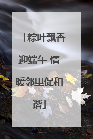 粽叶飘香迎端午 情暖邻里促和谐