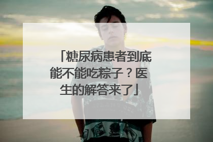 糖尿病患者到底能不能吃粽子？医生的解答来了