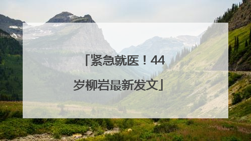 紧急就医！44岁柳岩最新发文