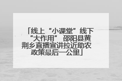 线上“小课堂”线下“大作用” 邵阳县黄荆乡直播宣讲拉近助农政策最后一公里