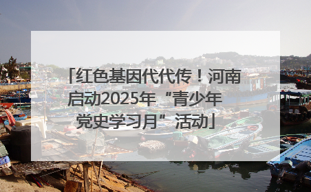 红色基因代代传！河南启动2025年“青少年党史学习月”活动