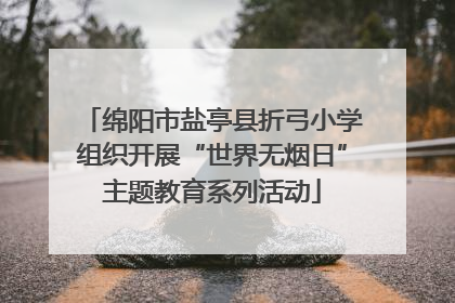 绵阳市盐亭县折弓小学组织开展“世界无烟日”主题教育系列活动