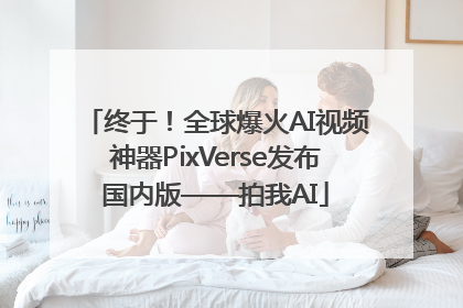 终于！全球爆火AI视频神器PixVerse发布国内版——拍我AI