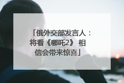 俄外交部发言人：将看《哪吒2》 相信会带来惊喜