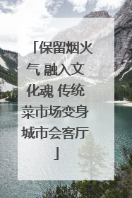 保留烟火气 融入文化魂 传统菜市场变身城市会客厅