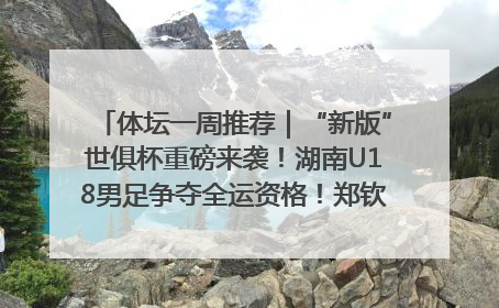 体坛一周推荐｜“新版”世俱杯重磅来袭！湖南U18男足争夺全运资格！郑钦文“草地”很忙……