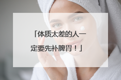 体质太差的人一定要先补脾胃！