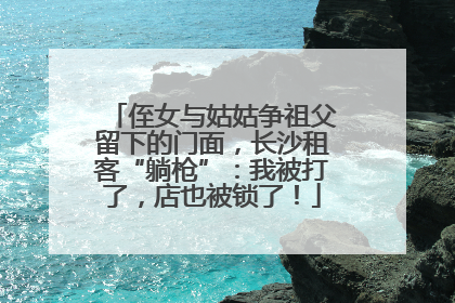 侄女与姑姑争祖父留下的门面，长沙租客“躺枪”：我被打了，店也被锁了！