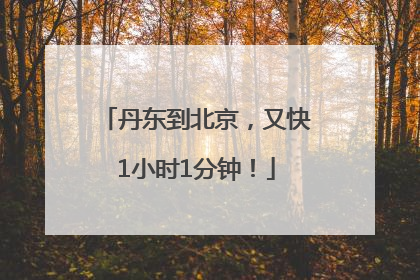 丹东到北京，又快1小时1分钟！